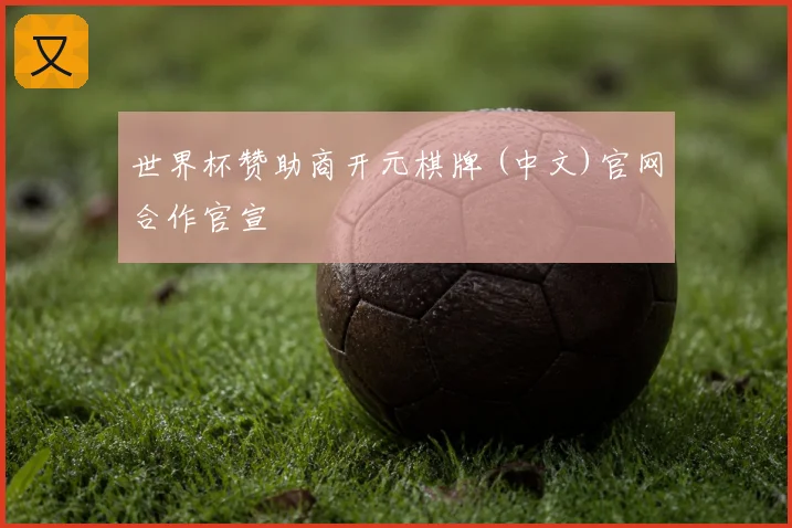 世界杯赞助商开元棋牌 (中文)官网合作官宣